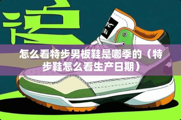 怎么看特步男板鞋是哪季的（特步鞋怎么看生产日期）