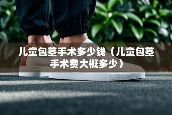 儿童包茎手术多少钱（儿童包茎手术费大概多少）