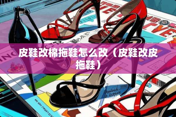 皮鞋改棉拖鞋怎么改（皮鞋改皮拖鞋）