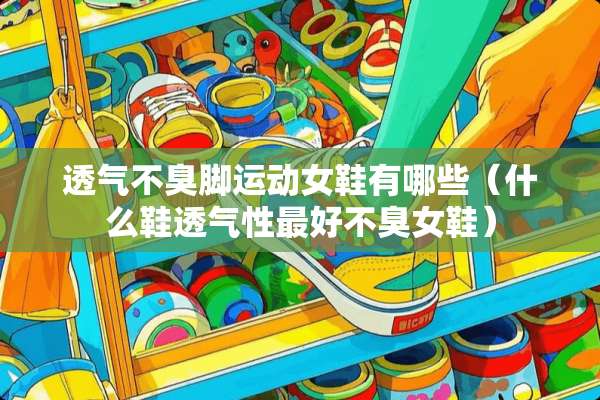 透气不臭脚运动女鞋有哪些（什么鞋透气性最好不臭女鞋）