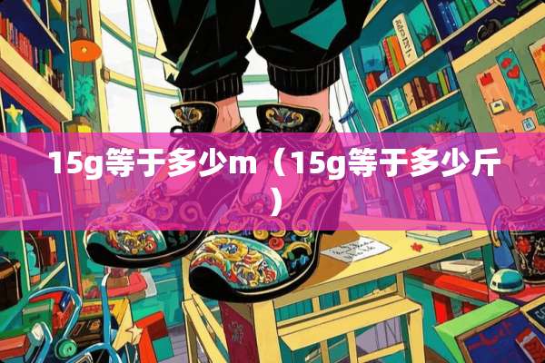15g等于多少m（15g等于多少斤）