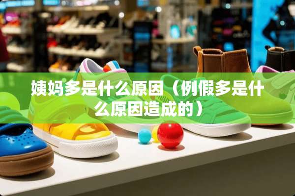 姨妈多是什么原因（例假多是什么原因造成的）