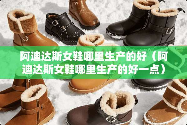 阿迪达斯女鞋哪里生产的好(阿迪达斯女鞋哪里生产的好一点) 阿迪达斯女鞋哪里生产的好(阿迪达斯女鞋哪里生产的好一点)