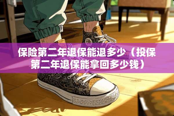 保险第二年退保能退多少（投保第二年退保能拿回多少钱）