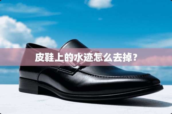 皮鞋上的水迹怎么去掉？