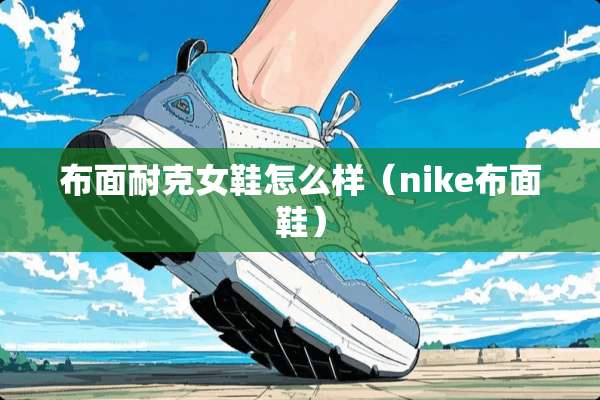 布面耐克女鞋怎么样(nike布面鞋) 布面耐克女鞋怎么样(nike布面鞋)