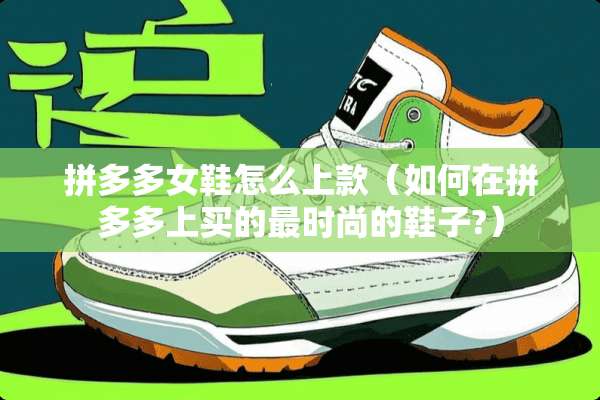 拼多多女鞋怎么上款(如何在拼多多上买的最时尚的鞋子?) 拼多多女鞋怎么上款(如何在拼多多上买的最时尚的鞋子?)