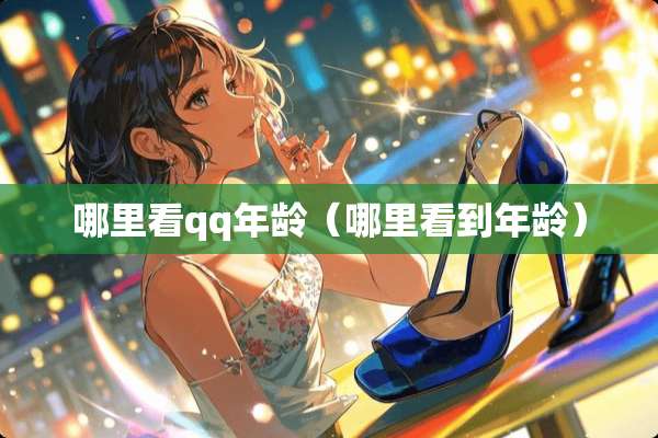 哪里看qq年龄（哪里看到年龄）