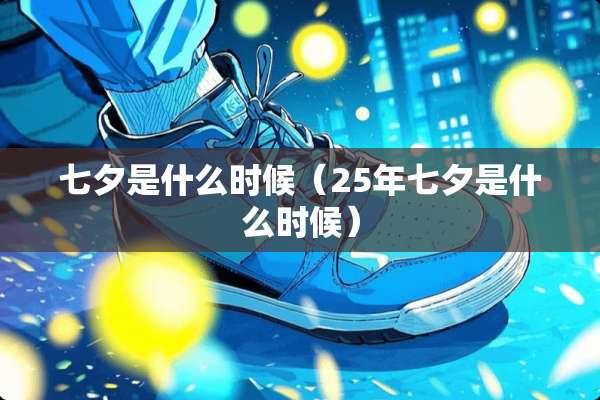 七夕是什么时候（25年七夕是什么时候）