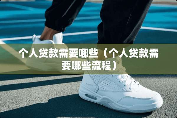个人贷款需要哪些(个人贷款需要哪些流程) 个人贷款需要哪些(个人贷款需要哪些流程)