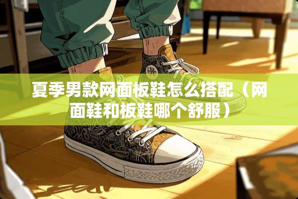 夏季男款网面板鞋怎么搭配（网面鞋和板鞋哪个舒服）