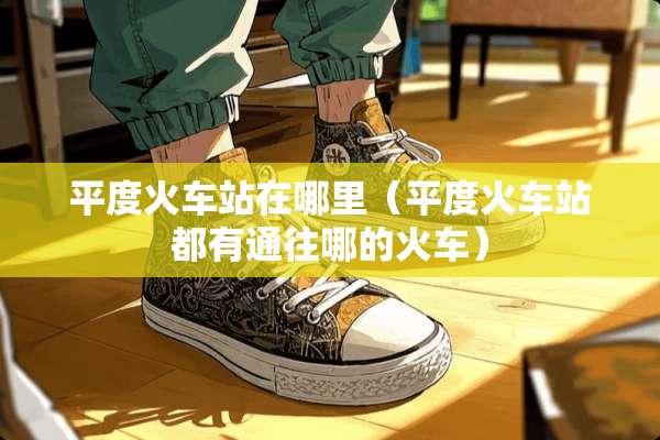 平度火车站在哪里（平度火车站都有通往哪的火车）