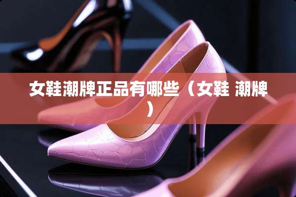 女鞋潮牌正品有哪些（女鞋 潮牌）
