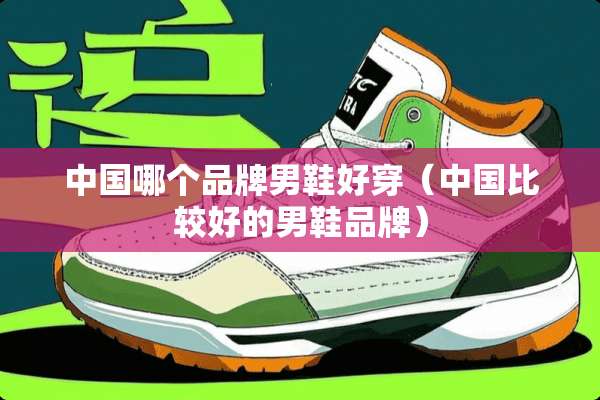 中国哪个品牌男鞋好穿（中国比较好的男鞋品牌）