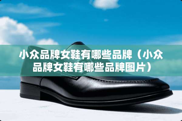 小众品牌女鞋有哪些品牌（小众品牌女鞋有哪些品牌图片）