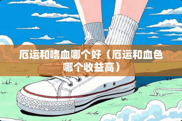 厄运和嗜血哪个好(厄运和血色哪个收益高) 厄运和嗜血哪个好(厄运和血色哪个收益高)