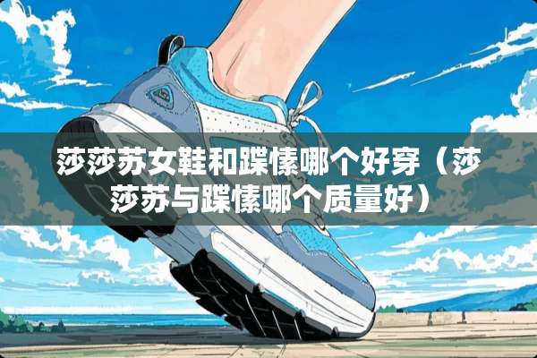 莎莎苏女鞋和蹀愫哪个好穿（莎莎苏与蹀愫哪个质量好）
