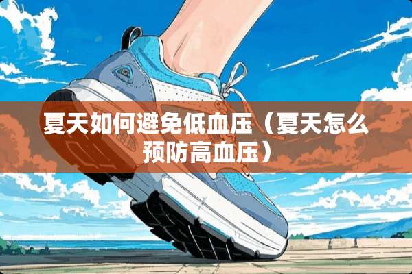夏天如何避免低血压(夏天怎么预防高血压) 夏天如何避免低血压(夏天怎么预防高血压)