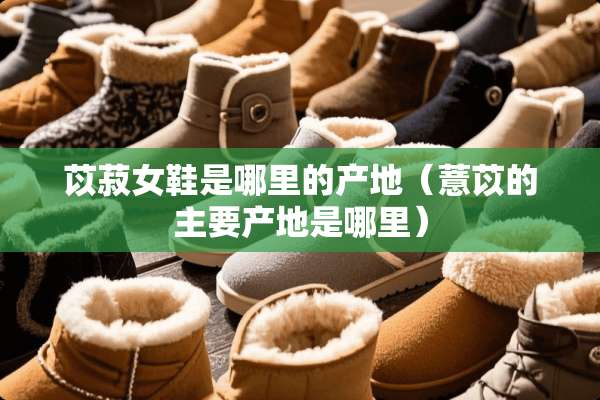 苡菽女鞋是哪里的产地（薏苡的主要产地是哪里）