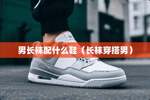 男长袜配什么鞋(长袜穿搭男) 男长袜配什么鞋(长袜穿搭男)