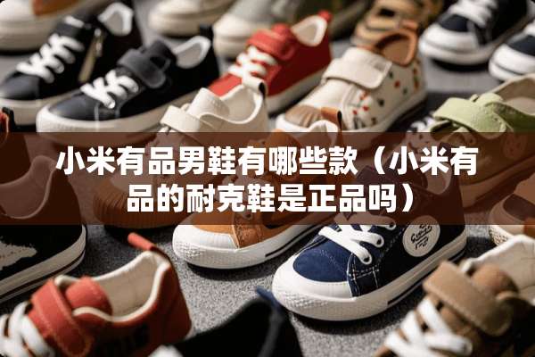 小米有品男鞋有哪些款（小米有品的耐克鞋是正品吗）