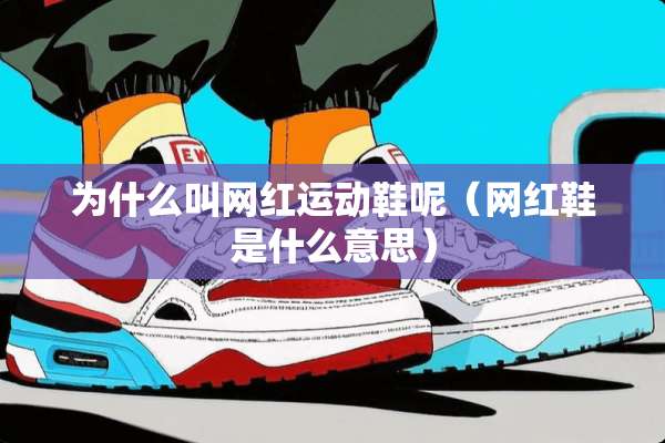 为什么叫网红运动鞋呢（网红鞋是什么意思）