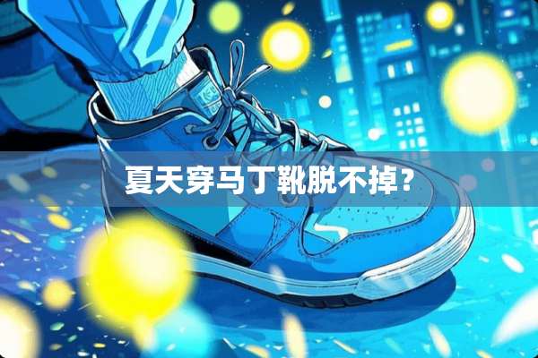 夏天穿马丁靴脱不掉？
