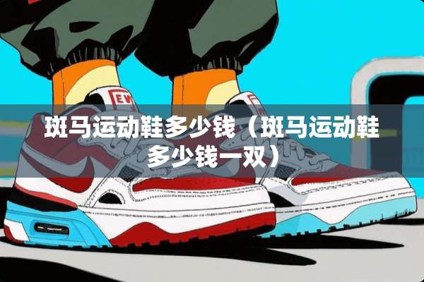 斑马运动鞋多少钱（斑马运动鞋多少钱一双）