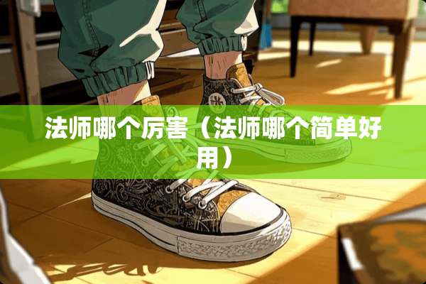 法师哪个厉害（法师哪个简单好用）