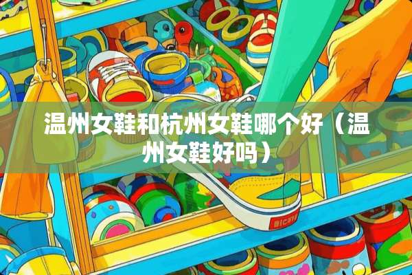 温州女鞋和杭州女鞋哪个好（温州女鞋好吗）