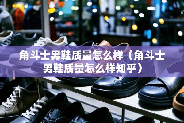 角斗士男鞋质量怎么样（角斗士男鞋质量怎么样知乎）