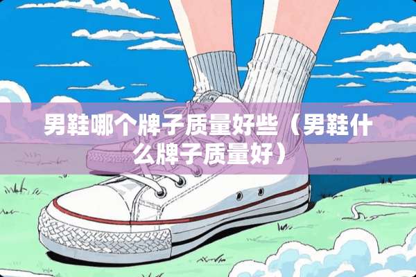 男鞋哪个牌子质量好些（男鞋什么牌子质量好）