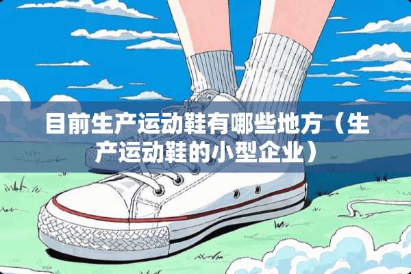 目前生产运动鞋有哪些地方（生产运动鞋的小型企业）