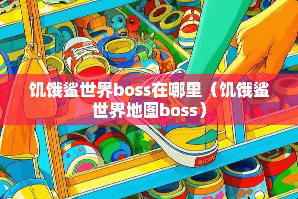 饥饿鲨世界boss在哪里（饥饿鲨世界地图boss）