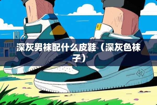 深灰男袜配什么皮鞋（深灰色袜子）