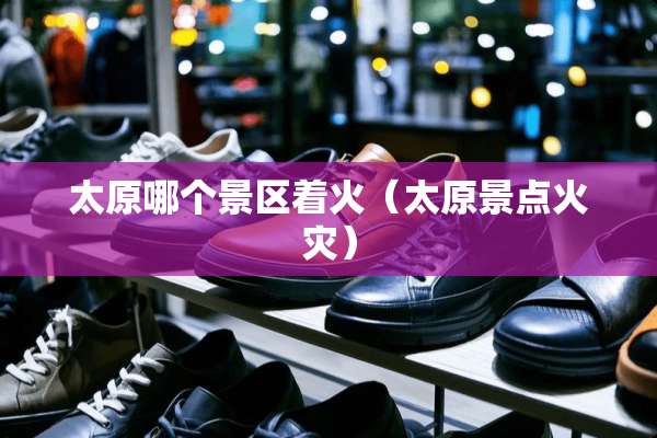 太原哪个景区着火（太原景点火灾）