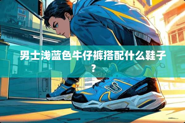 男士浅蓝色牛仔裤搭配什么鞋子？