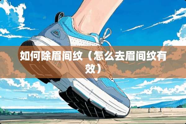 如何除眉间纹（怎么去眉间纹有效）