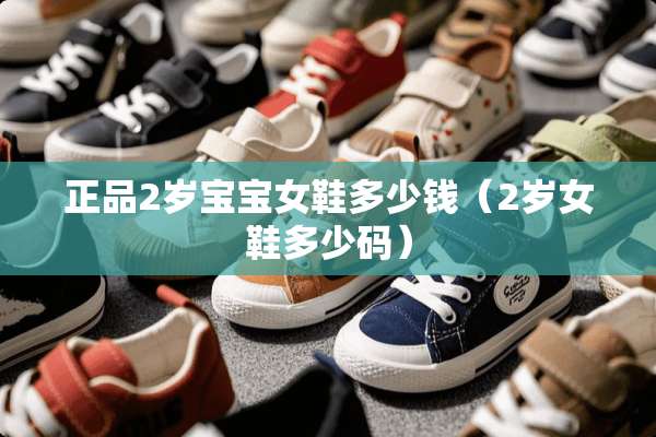 正品2岁宝宝女鞋多少钱（2岁女鞋多少码）