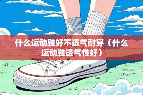 什么运动鞋好不透气耐穿（什么运动鞋透气性好）