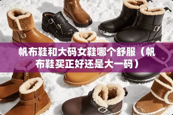 帆布鞋和大码女鞋哪个舒服（帆布鞋买正好还是大**）