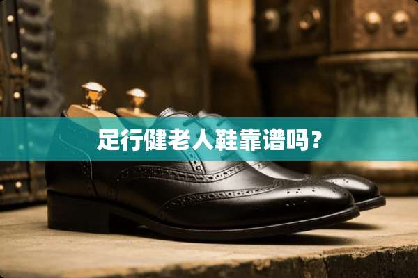 足行健老人鞋靠谱吗？