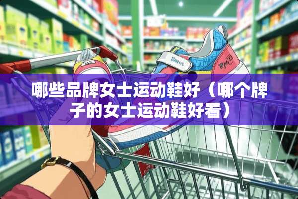 哪些品牌女士运动鞋好（哪个牌子的女士运动鞋好看）