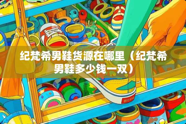 纪梵希男鞋货源在哪里（纪梵希男鞋多少钱一双）