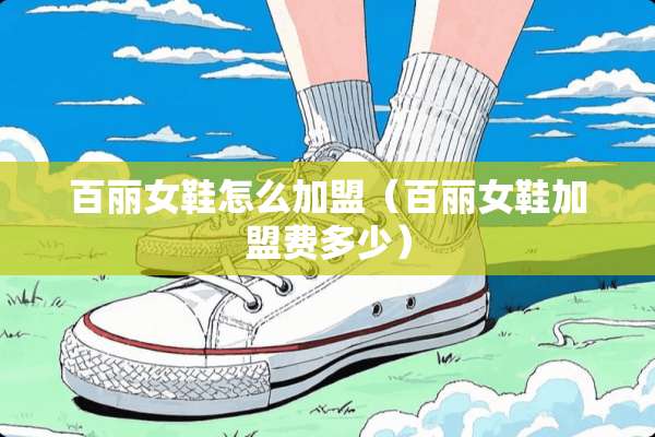 百丽女鞋怎么加盟（百丽女鞋加盟费多少）