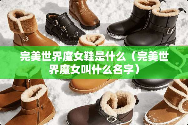 完美世界魔女鞋是什么(完美世界魔女叫什么名字) 完美世界魔女鞋是什么(完美世界魔女叫什么名字)