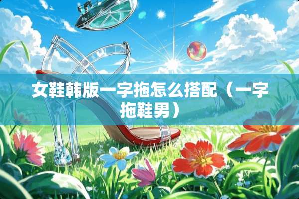 女鞋韩版一字拖怎么搭配（一字拖鞋男）