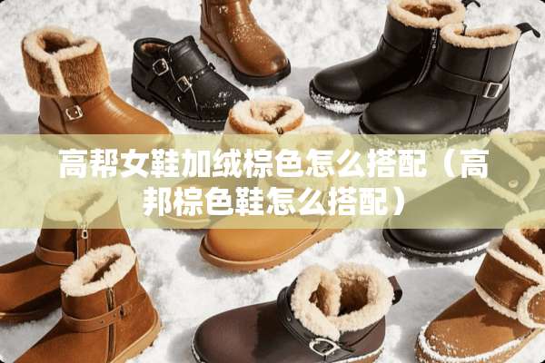 高帮女鞋加绒棕色怎么搭配（高邦棕色鞋怎么搭配）