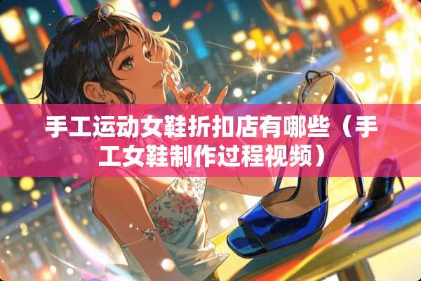 手工运动女鞋折扣店有哪些（手工女鞋制作过程视频）