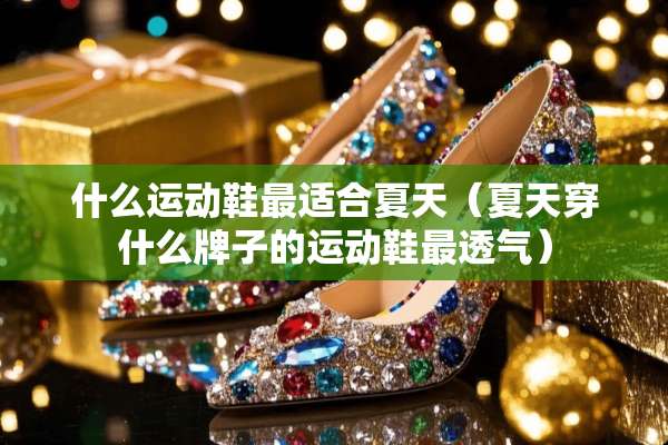 什么运动鞋最适合夏天（夏天穿什么牌子的运动鞋最透气）